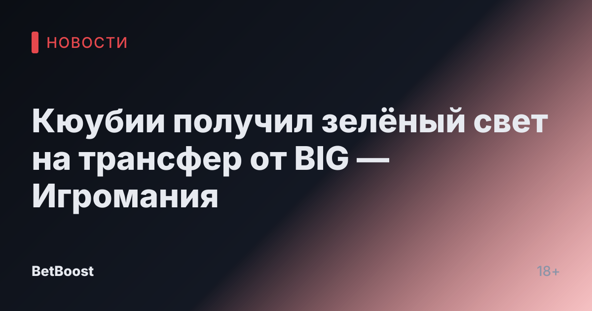 Кюубии получил зелёный свет на трансфер от BIG — Игромания