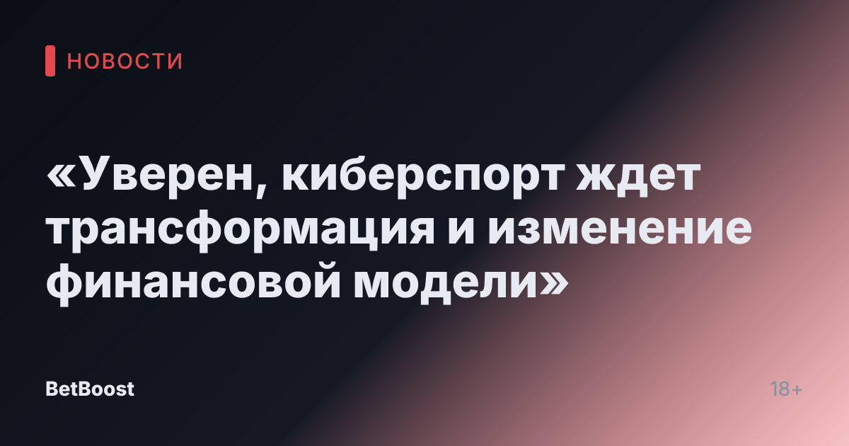 «Уверен, киберспорт ждет трансформация и изменение финансовой модели»