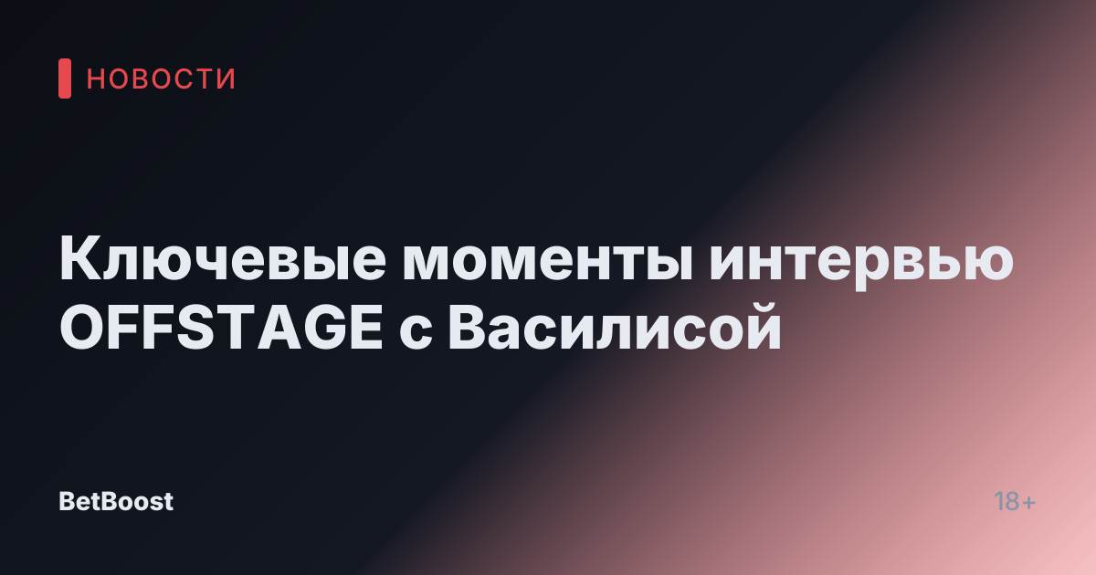 Ключевые моменты интервью OFFSTAGE с Василисой