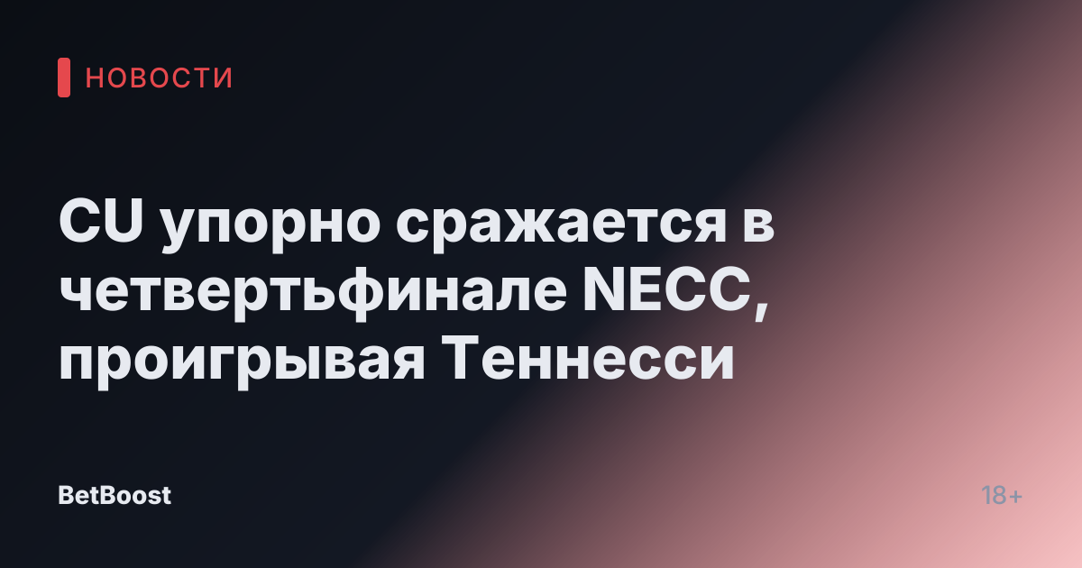 CU упорно сражается в четвертьфинале NECC, проигрывая Теннесси