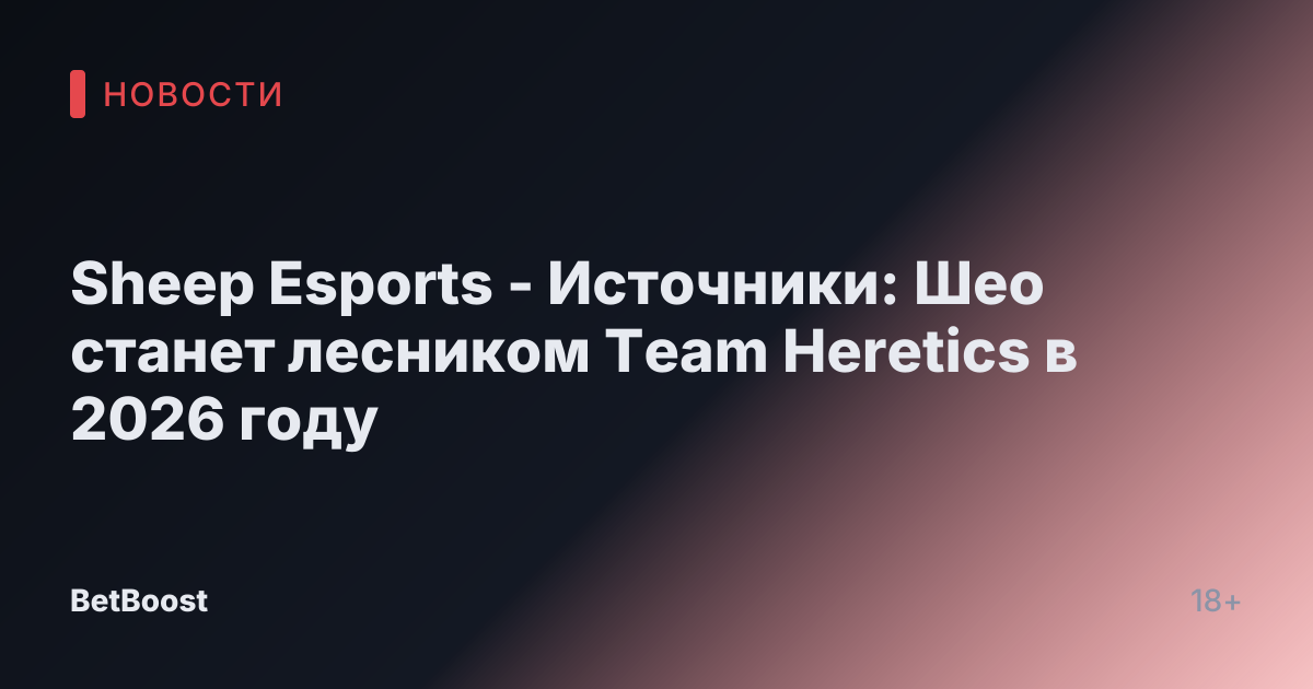 Sheep Esports - Источники: Шео станет лесником Team Heretics в 2026 году
