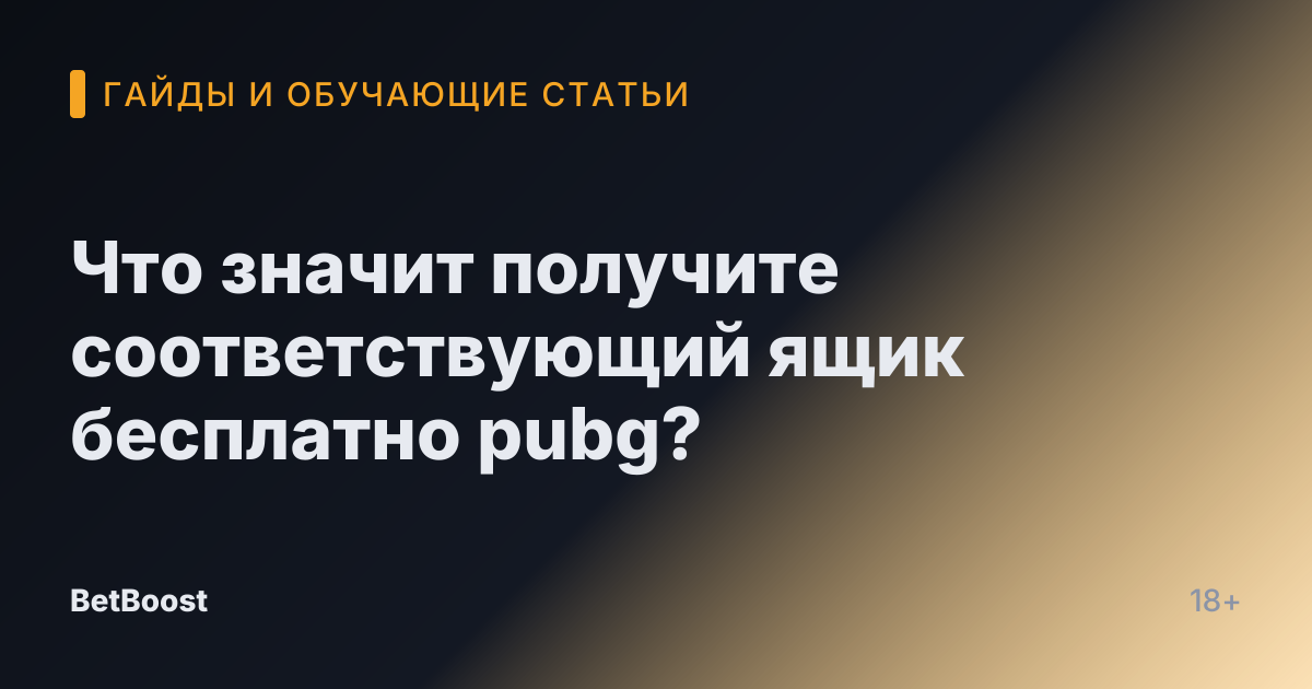 Что значит получите соответствующий ящик бесплатно pubg?