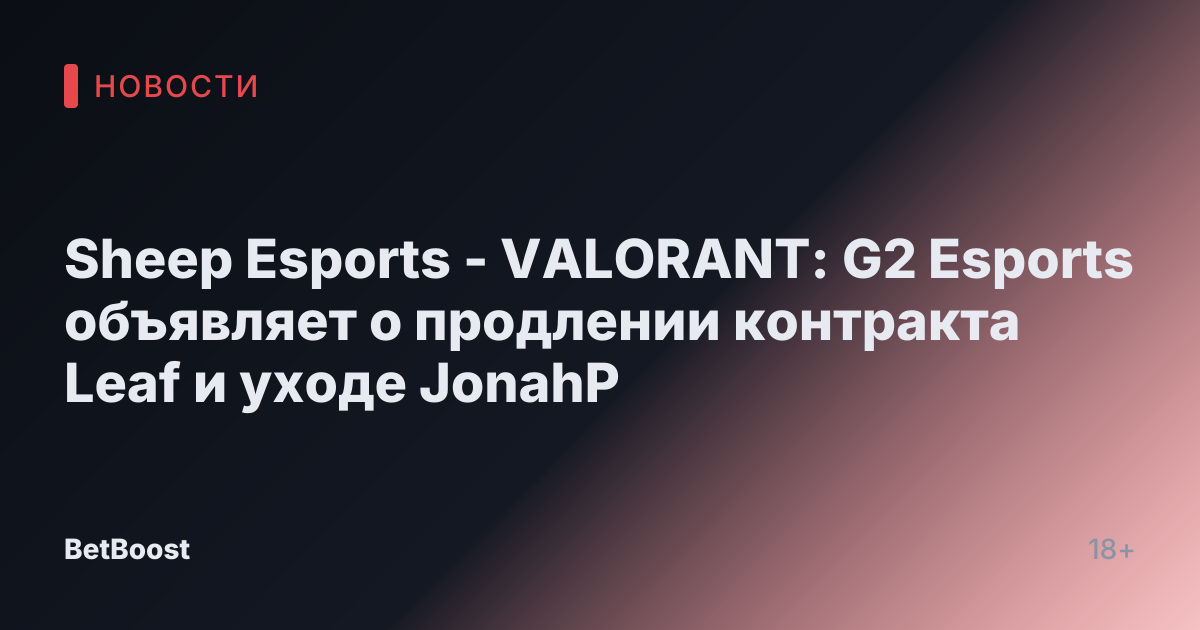 Sheep Esports - VALORANT: G2 Esports объявляет о продлении контракта Leaf и уходе JonahP