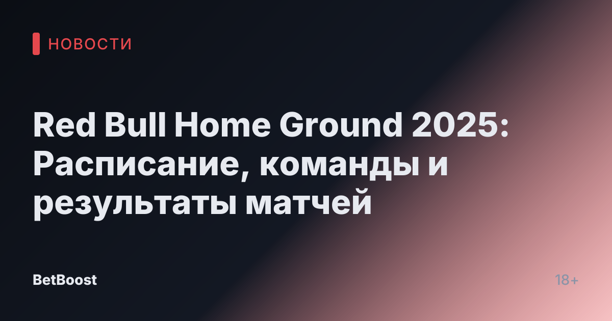 Red Bull Home Ground 2025: Расписание, команды и результаты матчей
