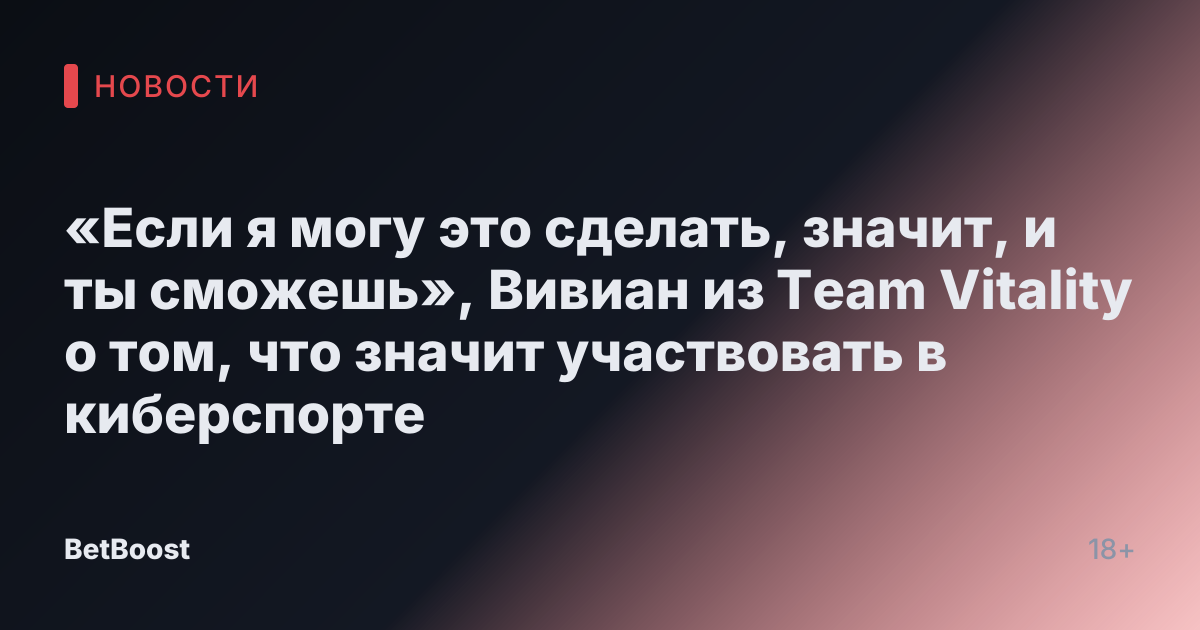 «Если я могу это сделать, значит, и ты сможешь», Вивиан из Team Vitality о том, что значит участвовать в киберспорте
