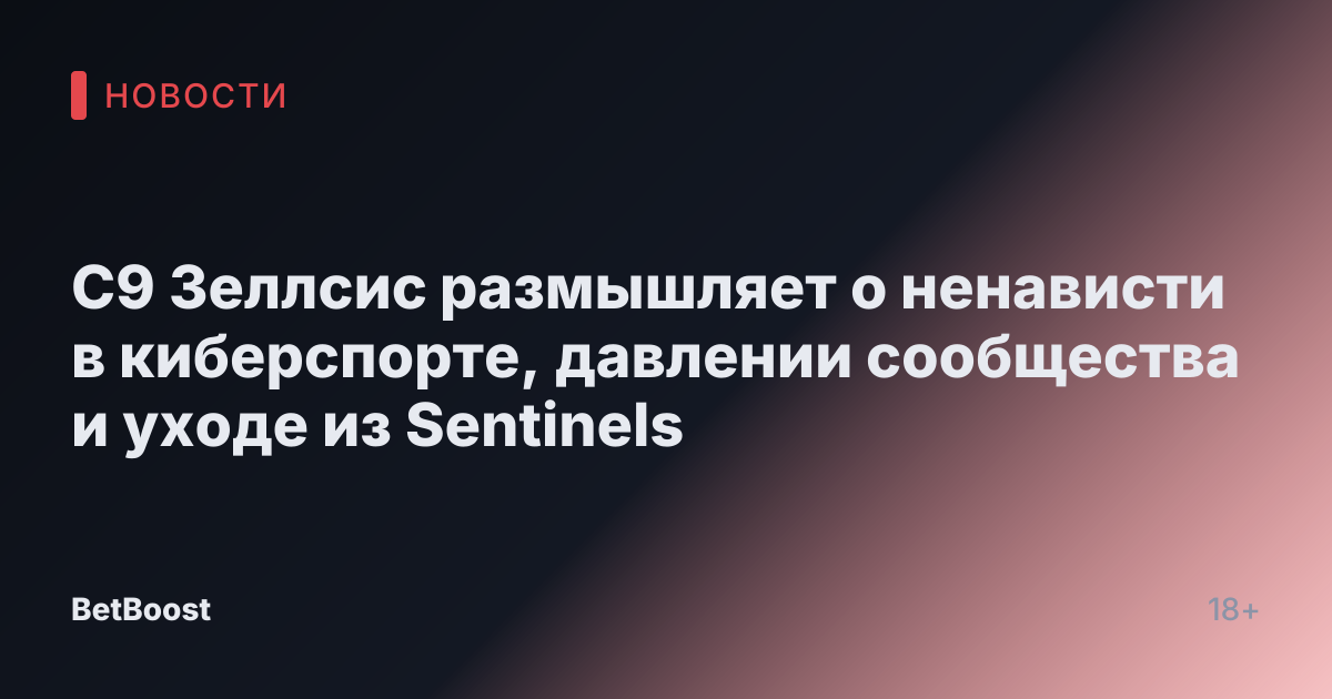 C9 Зеллсис размышляет о ненависти в киберспорте, давлении сообщества и уходе из Sentinels