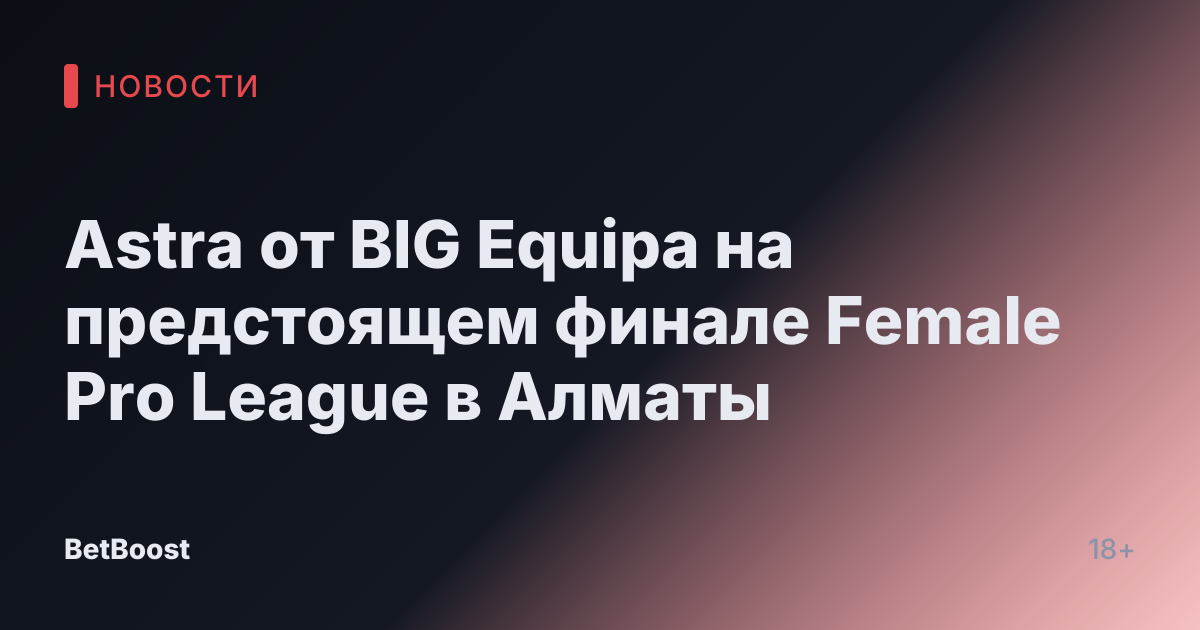 Astra от BIG Equipa на предстоящем финале Female Pro League в Алматы