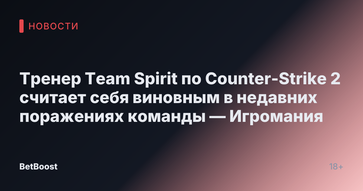 Тренер Team Spirit по Counter-Strike 2 считает себя виновным в недавних поражениях команды — Игромания