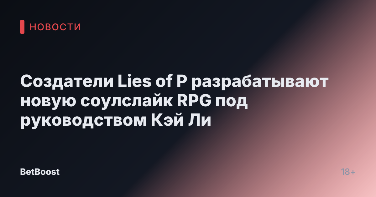 Создатели Lies of P разрабатывают новую соулслайк RPG под руководством Кэй Ли