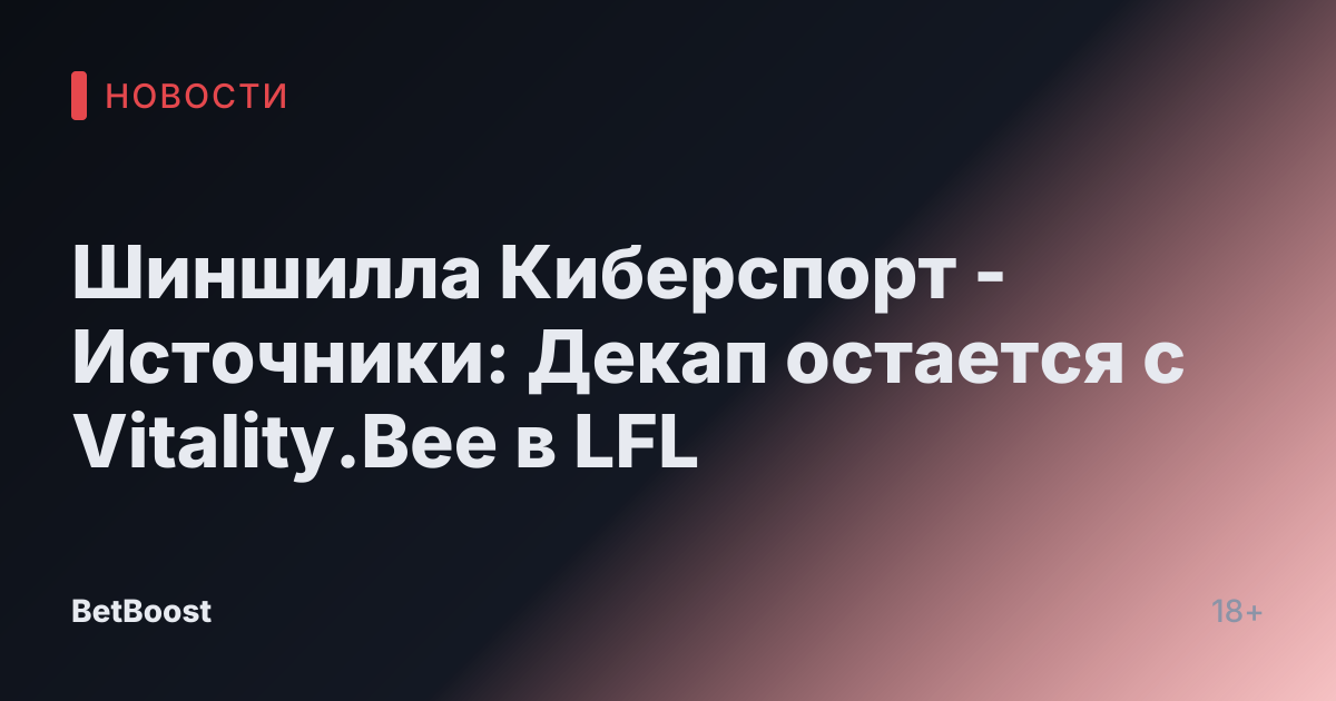 Шиншилла Киберспорт - Источники: Декап остается с Vitality.Bee в LFL