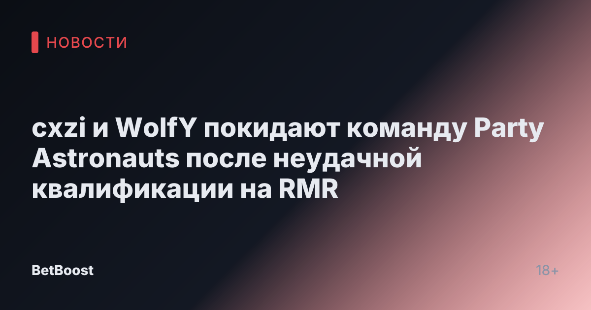 cxzi и WolfY покидают команду Party Astronauts после неудачной квалификации на RMR