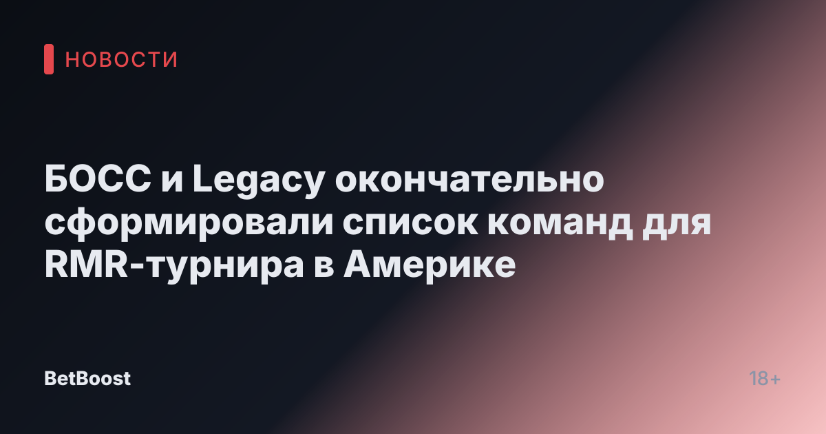 БОСС и Legacy окончательно сформировали список команд для RMR-турнира в Америке
