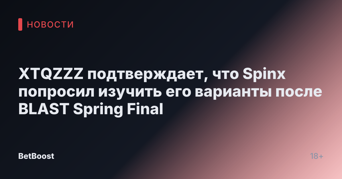XTQZZZ подтверждает, что Spinx попросил изучить его варианты после BLAST Spring Final