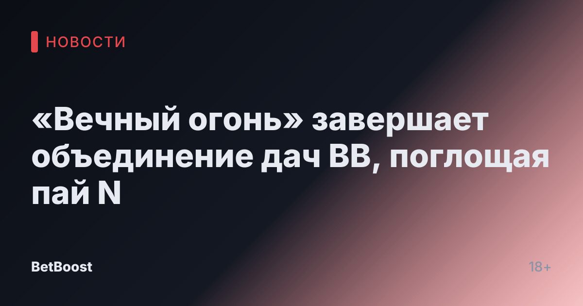 «Вечный огонь» завершает объединение дач BB, поглощая пай N