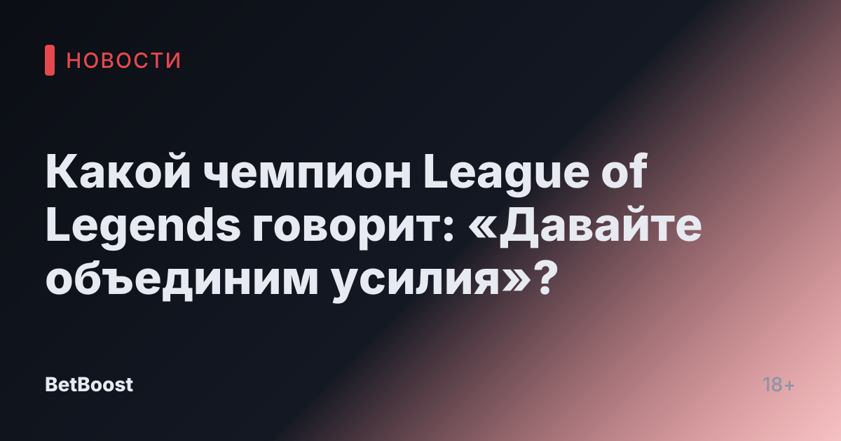 Какой чемпион League of Legends говорит: «Давайте объединим усилия»?