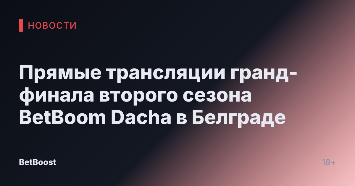 Прямые трансляции гранд-финала второго сезона BetBoom Dacha в Белграде