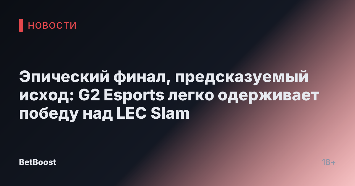 Эпический финал, предсказуемый исход: G2 Esports легко одерживает победу над LEC Slam