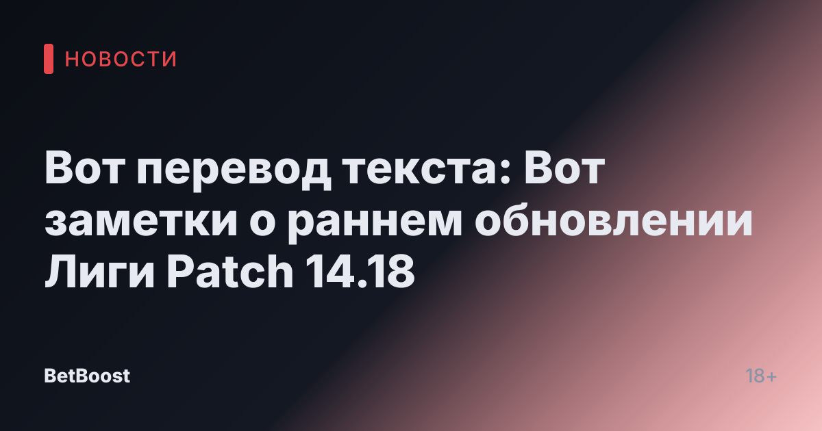 Вот перевод текста:

Вот заметки о раннем обновлении Лиги Patch 14.18