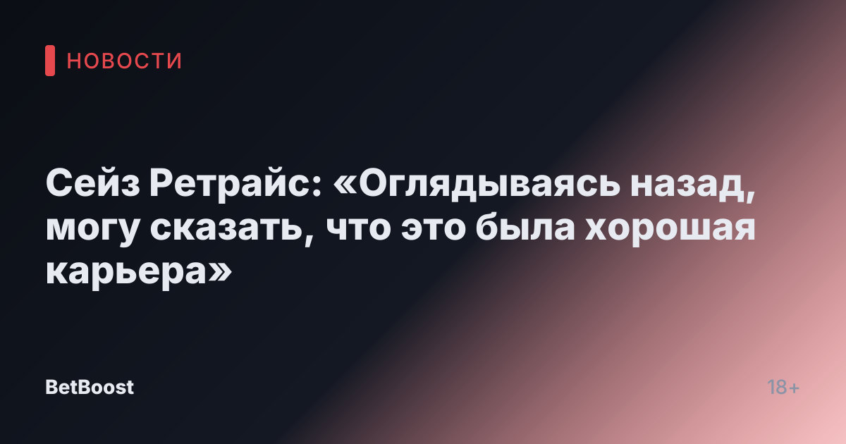 Сейз Ретрайс: «Оглядываясь назад, могу сказать, что это была хорошая карьера»