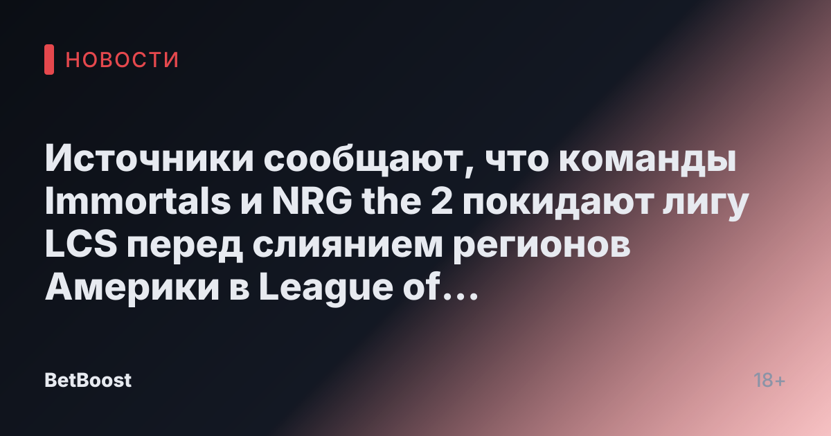 Источники сообщают, что команды Immortals и NRG the 2 покидают лигу LCS перед слиянием регионов Америки в League of Legends