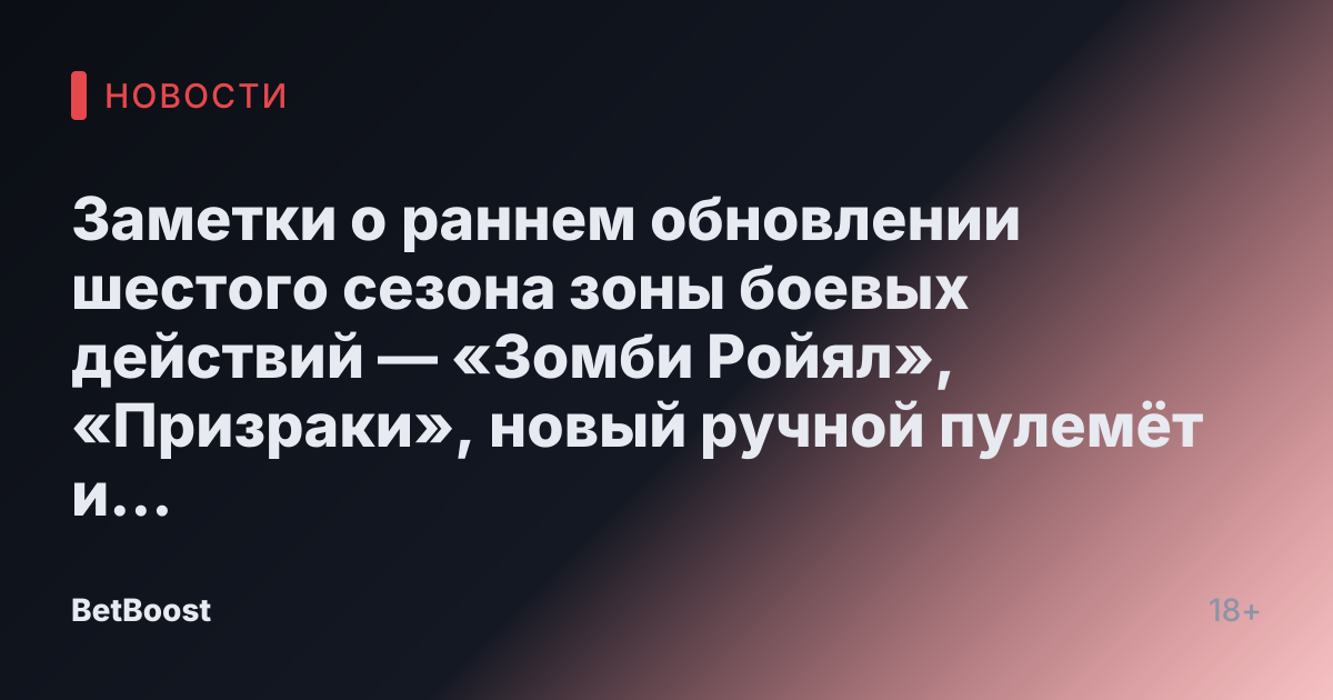Заметки о раннем обновлении шестого сезона зоны боевых действий — «Зомби Ройял», «Призраки», новый ручной пулемёт и другое