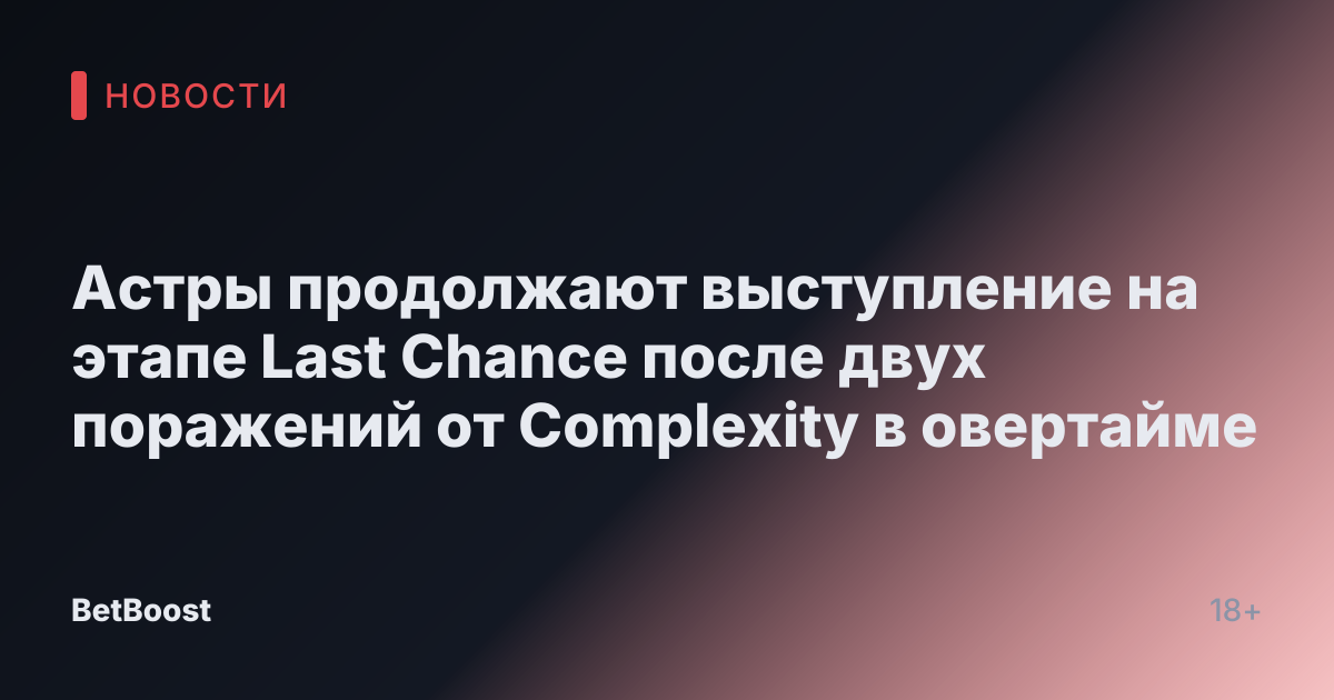Астры продолжают выступление на этапе Last Chance после двух поражений от Complexity в овертайме