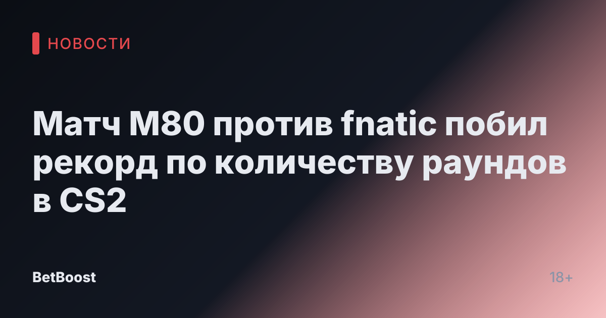 Матч M80 против fnatic побил рекорд по количеству раундов в CS2