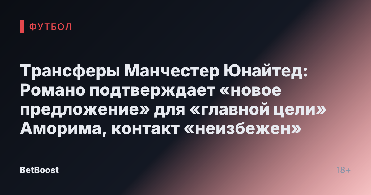 Трансферы Манчестер Юнайтед: Романо подтверждает «новое предложение» для «главной цели» Аморима, контакт «неизбежен»