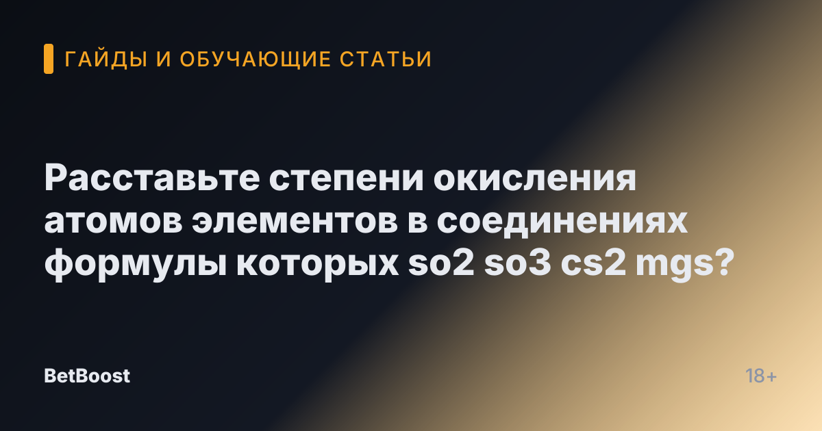Расставьте степени окисления атомов элементов в соединениях формулы которых so2 so3 cs2 mgs?