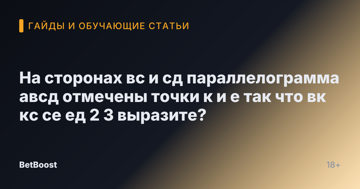 На сторонах вс и сд параллелограмма авсд отмечены точки к и е так что вк кс се ед 2 3 выразите?