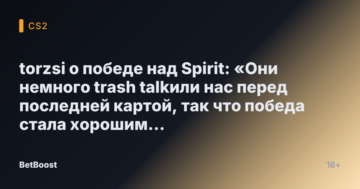 torzsi о победе над Spirit: «Они немного trash talkили нас перед последней картой, так что победа стала хорошим заявлением»