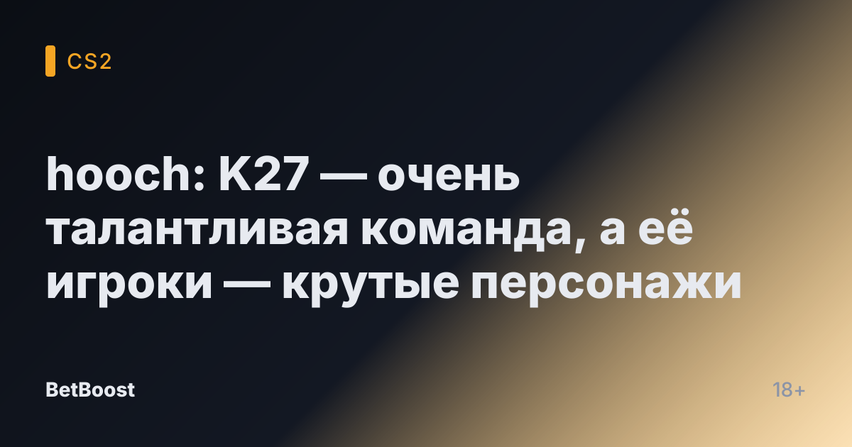hooch: K27 — очень талантливая команда, а её игроки — крутые персонажи