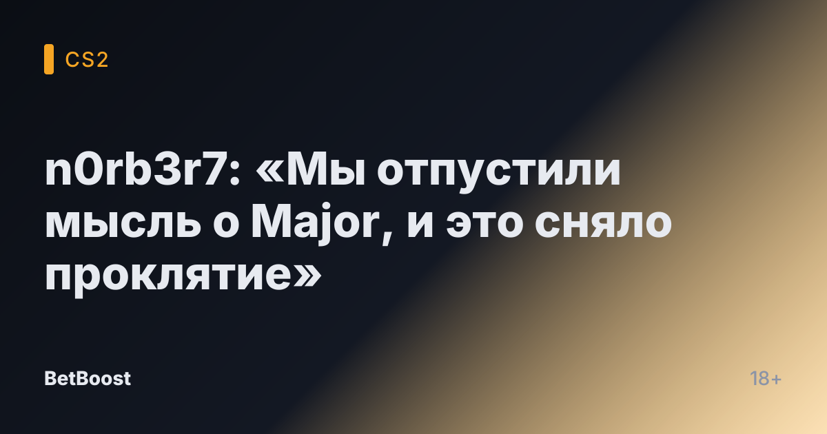 n0rb3r7: «Мы отпустили мысль о Major, и это сняло проклятие»