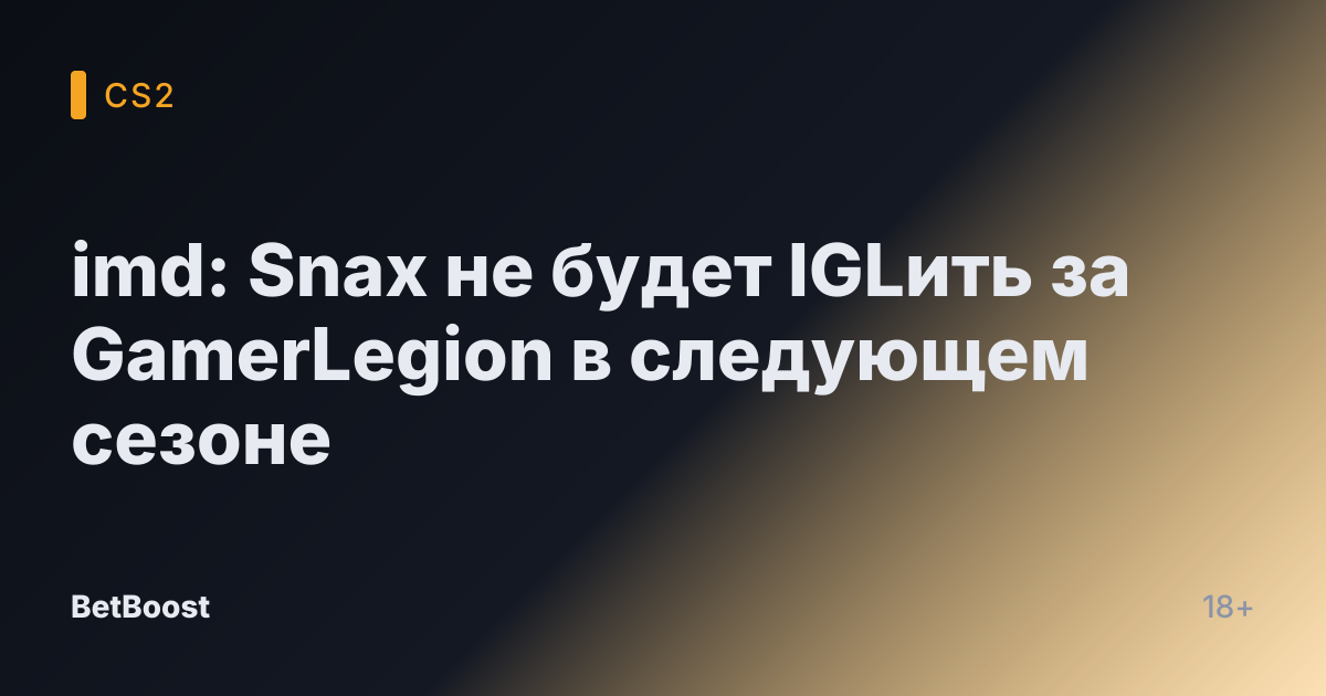 imd: Snax не будет IGLить за GamerLegion в следующем сезоне