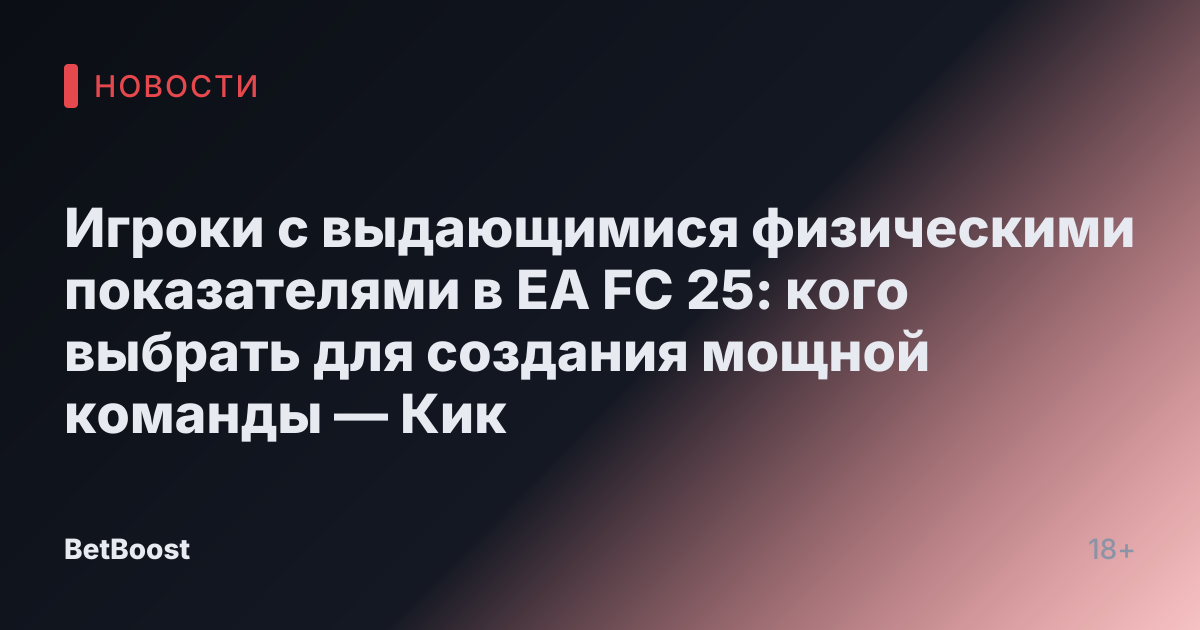 Игроки с выдающимися физическими показателями в EA FC 25: кого выбрать для создания мощной команды — Кик