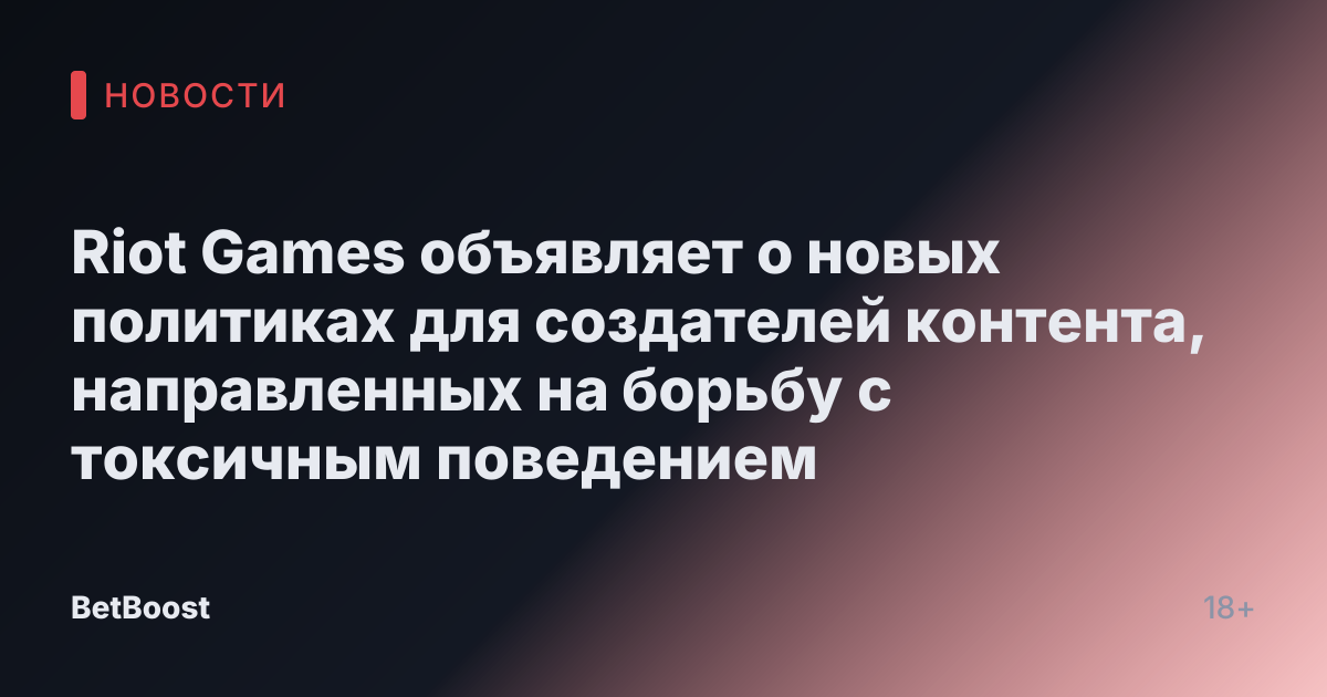 Riot Games объявляет о новых политиках для создателей контента, направленных на борьбу с токсичным поведением