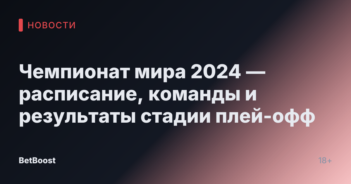 Чемпионат мира 2024 — расписание, команды и результаты стадии плей-офф