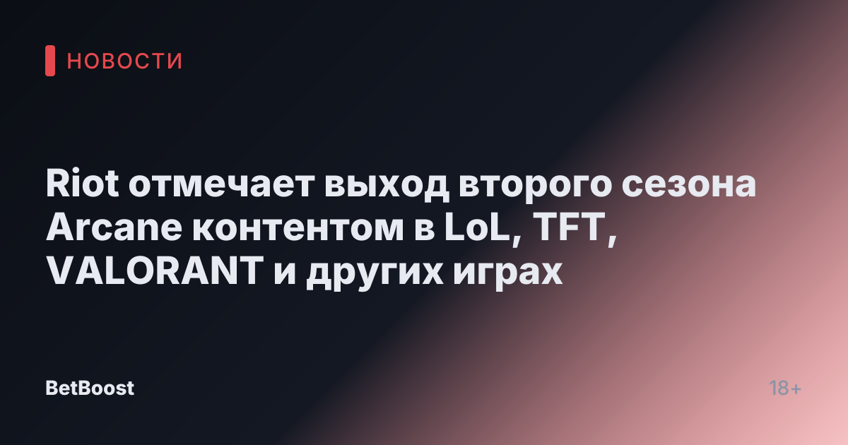 Riot отмечает выход второго сезона Arcane контентом в LoL, TFT, VALORANT и других играх