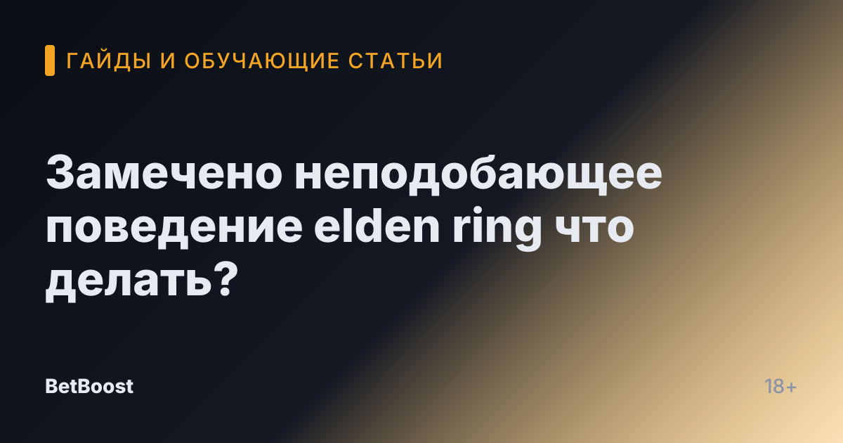 Замечено неподобающее поведение elden ring что делать?