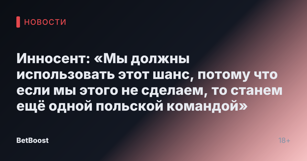 Инносент: «Мы должны использовать этот шанс, потому что если мы этого не сделаем, то станем ещё одной польской командой»