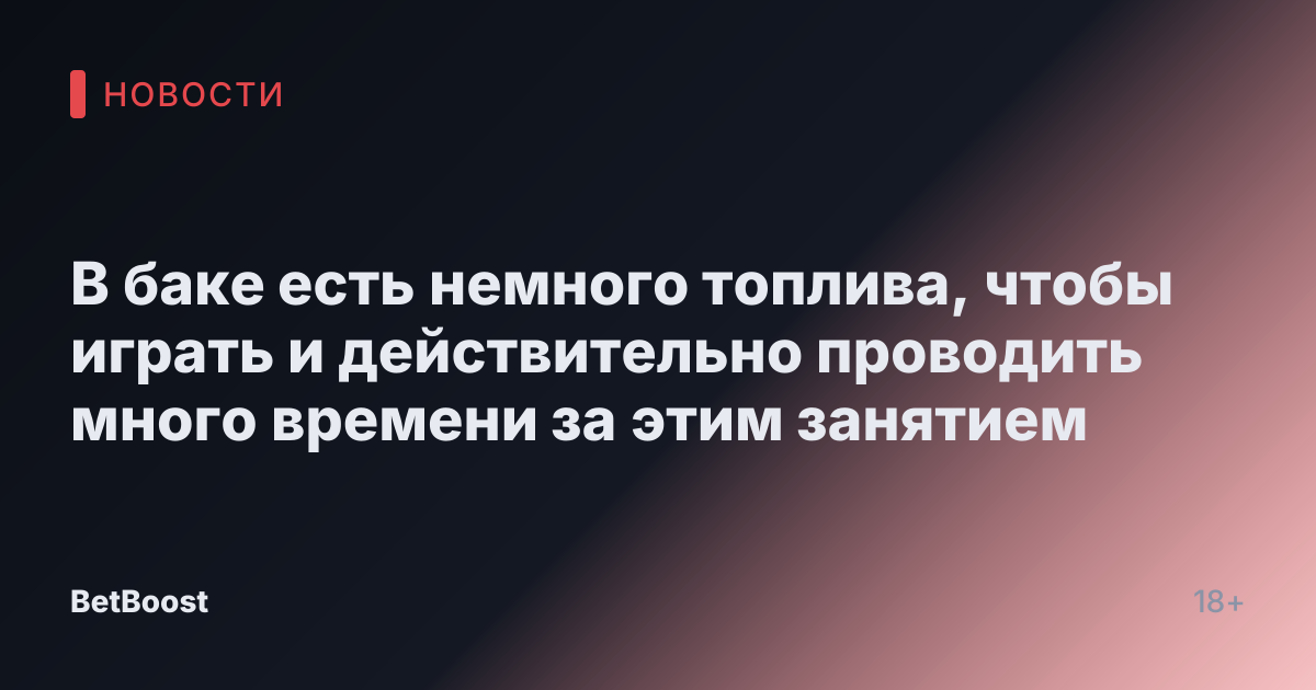 В баке есть немного топлива, чтобы играть и действительно проводить много времени за этим занятием