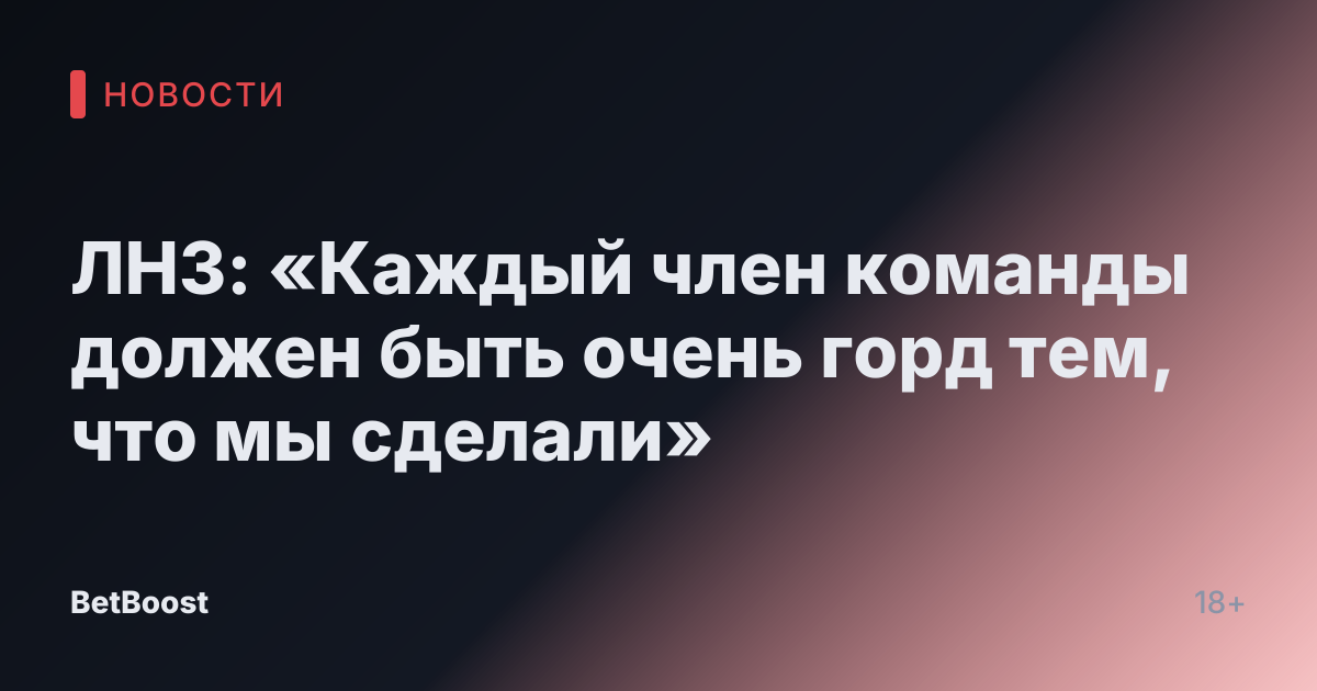 ЛНЗ: «Каждый член команды должен быть очень горд тем, что мы сделали»