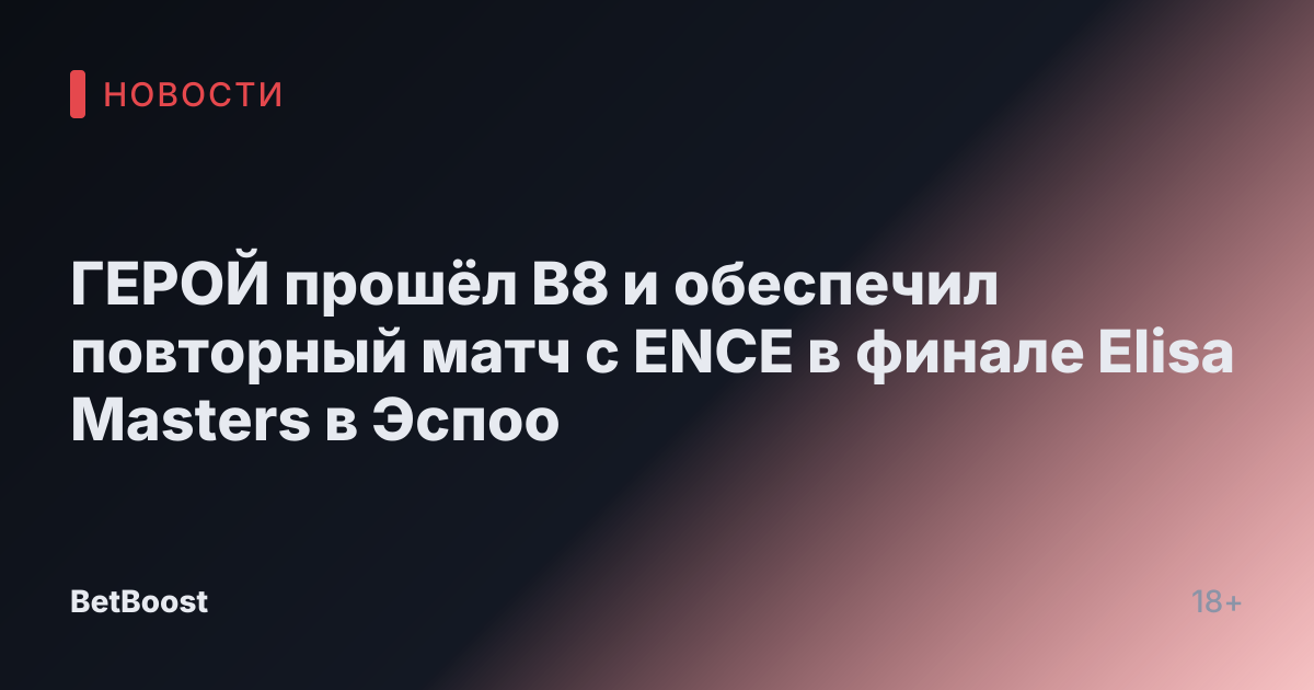 ГЕРОЙ прошёл B8 и обеспечил повторный матч с ENCE в финале Elisa Masters в Эспоо