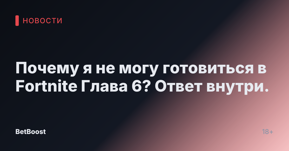 Почему я не могу готовиться в Fortnite Глава 6? Ответ внутри.