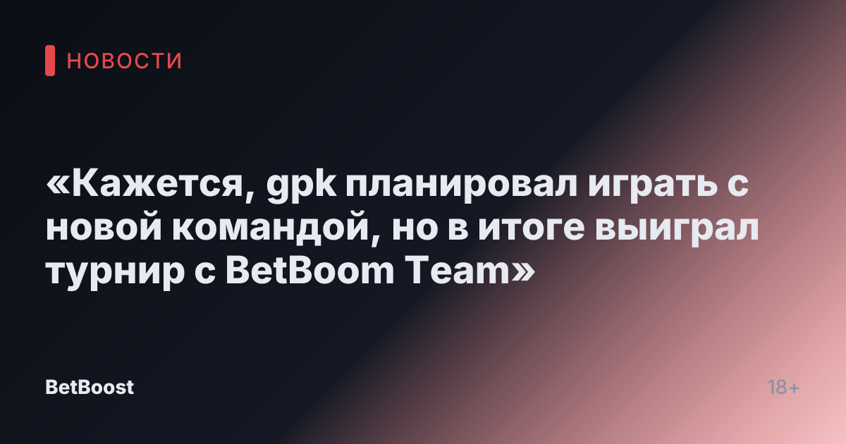«Кажется, gpk планировал играть с новой командой, но в итоге выиграл турнир с BetBoom Team»
