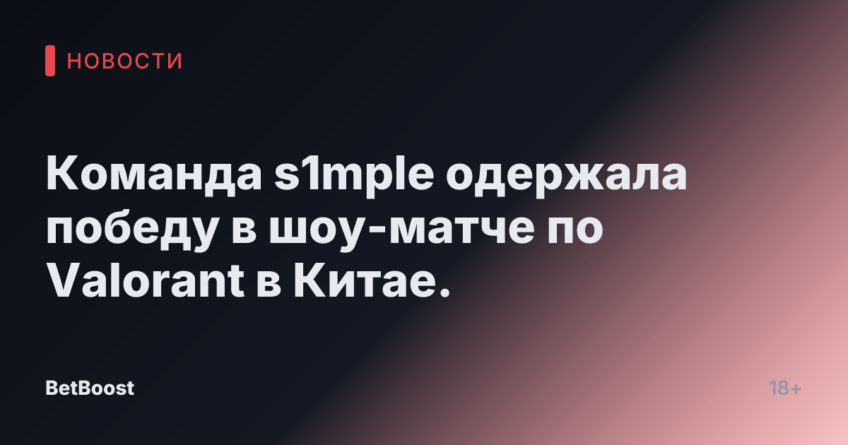 Команда s1mple одержала победу в шоу-матче по Valorant в Китае.