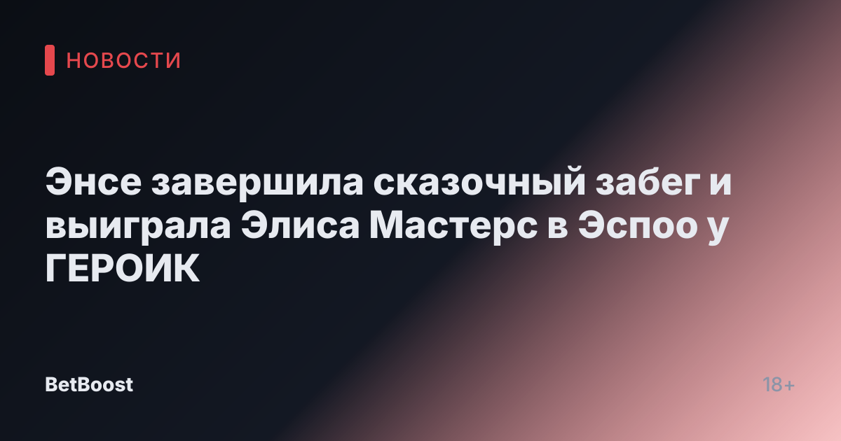 Энсе завершила сказочный забег и выиграла Элиса Мастерс в Эспоо у ГЕРОИК