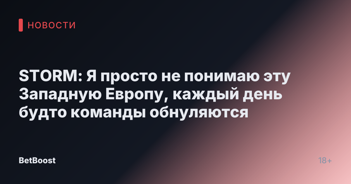 STORM: Я просто не понимаю эту Западную Европу, каждый день будто команды обнуляются