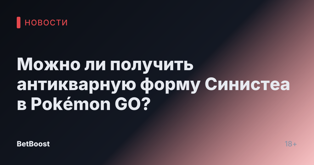 Можно ли получить антикварную форму Синистеа в Pokémon GO?