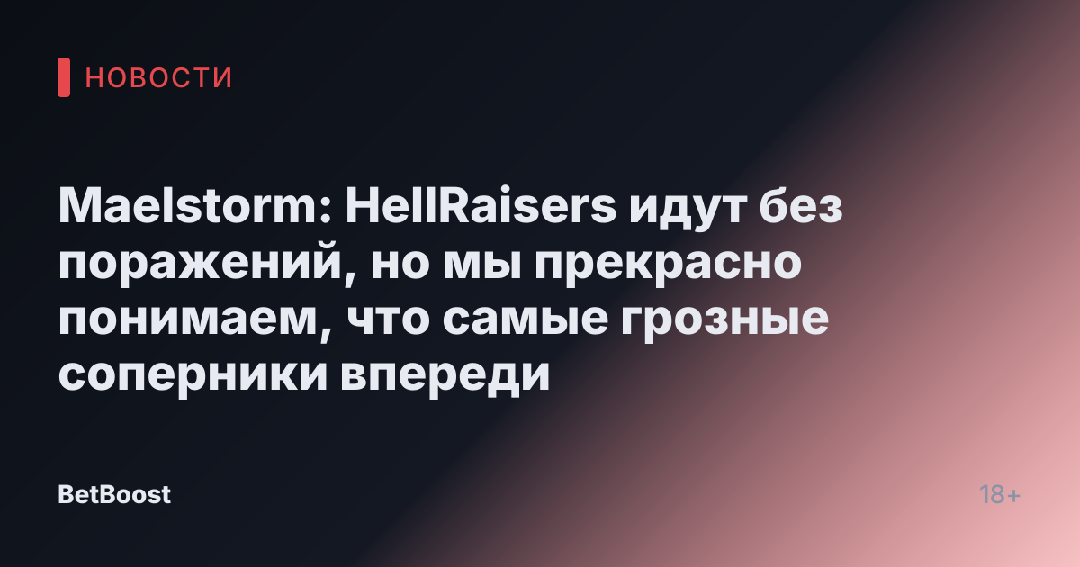 Maelstorm: HellRaisers идут без поражений, но мы прекрасно понимаем, что самые грозные соперники впереди